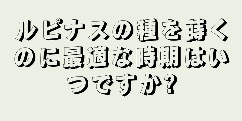 ルピナスの種を蒔くのに最適な時期はいつですか?